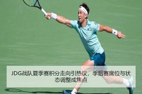 JDG战队夏季赛积分走向引热议，季后赛席位与状态调整成焦点